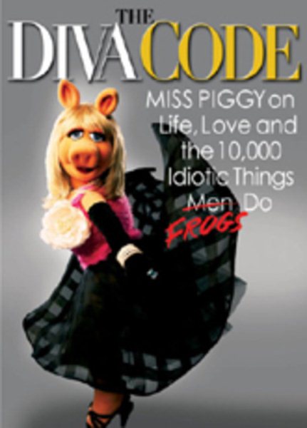 The Diva Code: Miss Piggy on Life, Love, and the 10,000 Idiotic Things Men Frogs Do cover
