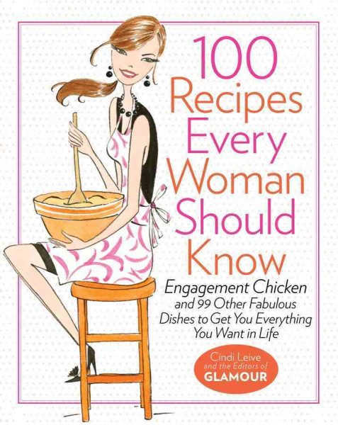 100 Recipes Every Woman Should Know: Engagement Chicken and 99 Other Fabulous Dishes to Get You Everything You Want in Life cover