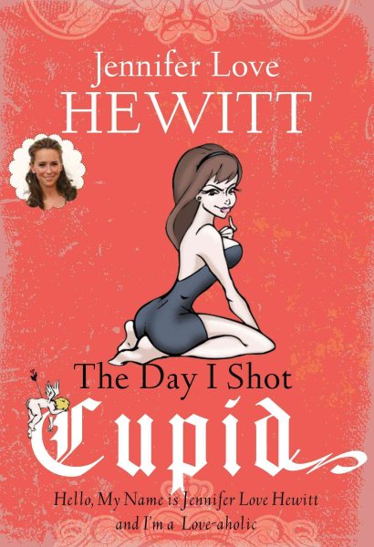 The Day I Shot Cupid: Hello, My Name Is Jennifer Love Hewitt and I'm a Love-aholic cover