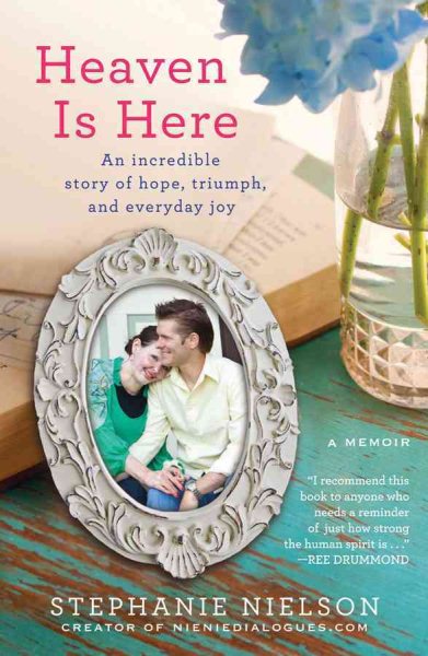 Heaven Is Here: An Incredible Story of Hope, Triumph, and Everyday Joy cover