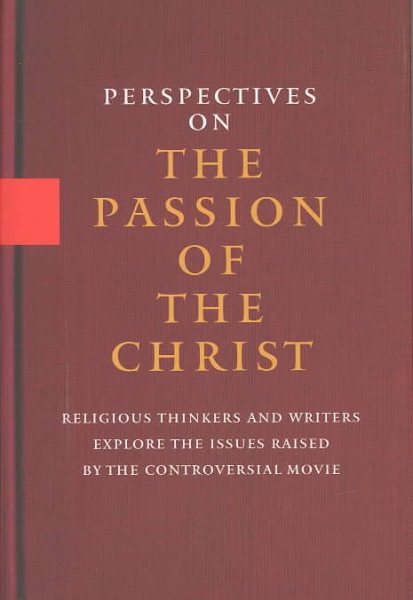 Perspectives On the Passion of the Christ: Religious Thinkers and Writers Explore the Issues Raised By the Controversial Movie cover