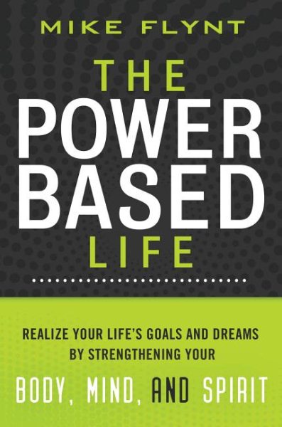 The Power Based Life: Realize Your Life's Goals and Dreams by Strengthening Your Body, Mind, and Spirit cover