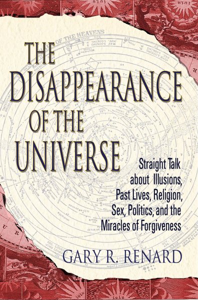 The Disappearance of the Universe: Straight Talk about Illusions, Past Lives, Religion, Sex, Politics, and the Miracles of Forgiveness cover