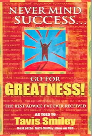 Never Mind Success - Go For Greatness!: The Best Advice I've Ever Received cover