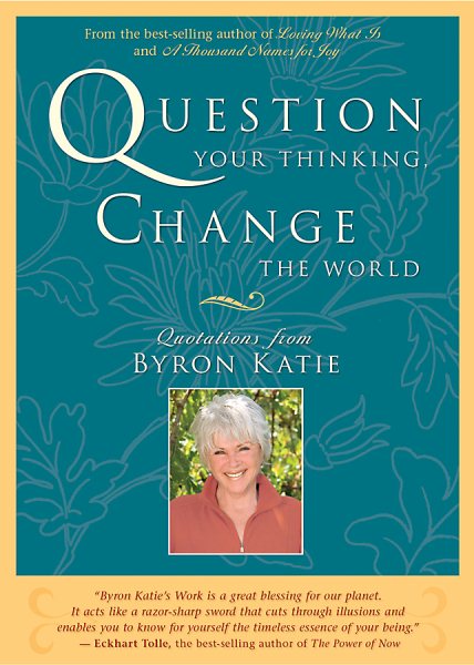 Question Your Thinking, Change The World: Quotations from Byron Katie cover