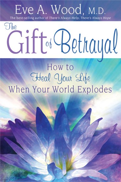 The Gift of Betrayal: How to Heal Your Life When Your World Explodes (In One)