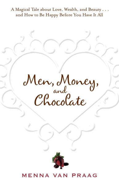 Men, Money, and Chocolate: A Magical Tale about Love, Wealth, and Beauty...and How to Be Happy Before You Have It All cover