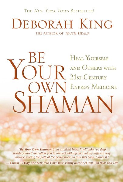 Be Your Own Shaman: Heal Yourself and Others with 21st-Century Energy Medicine cover