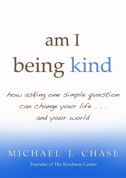 am I being kind: how asking one simple question can change your life...and your world