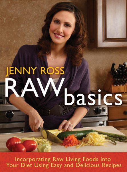 Raw Basics: Incorporating Raw Living Foods into Your Diet Using Easy and Delicious Recipes cover