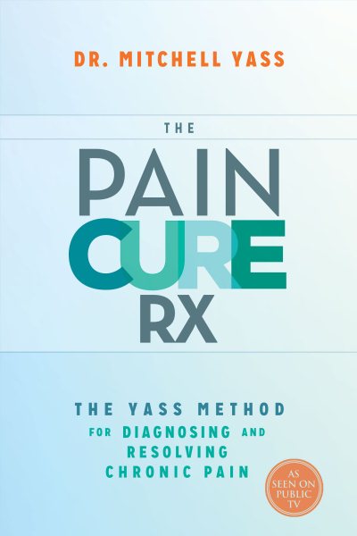 The Pain Cure Rx: The Yass Method for Diagnosing and Resolving Chronic Pain