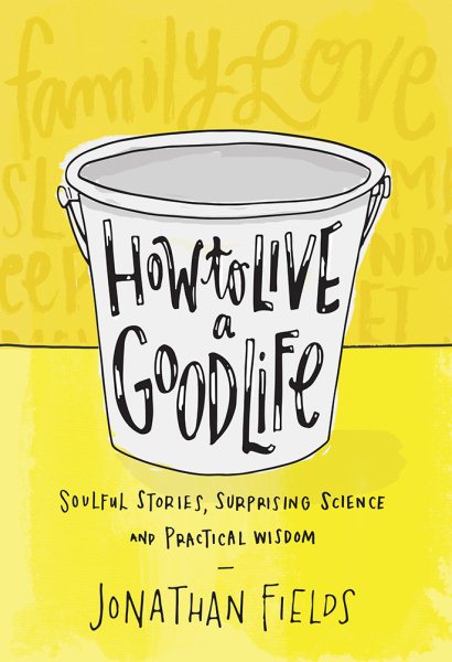 How to Live a Good Life: Soulful Stories, Surprising Science, and Practical Wisdom cover