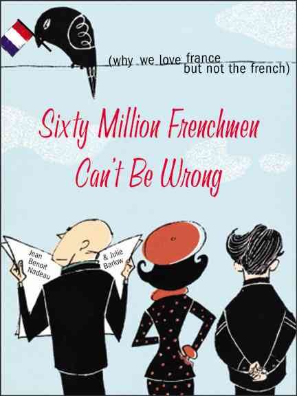 Sixty Million Frenchmen Can't Be Wrong: Why We Love France but Not the French (How the Collision of History, Tradition, and Globalization Led to France's Unique Culture) cover