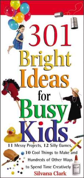 301 Bright Ideas for Busy Kids: 11 Messy Projects, 12 Silly Games, 10 Cool Things to Make and Hundreds of Other Ways to Spend Time Creatively cover
