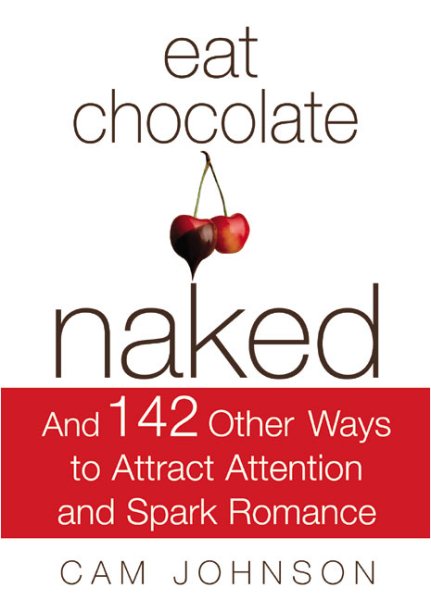 Eat Chocolate Naked: And 142 Ways Other Ways to Attract Attention and Spark Romance! cover