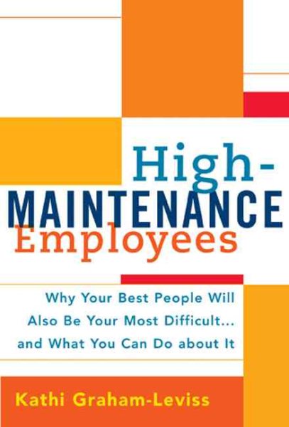 High-Maintenance Employees: Why Your Best People Will Also Be Your Most Difficult...and What You Can Do about It cover