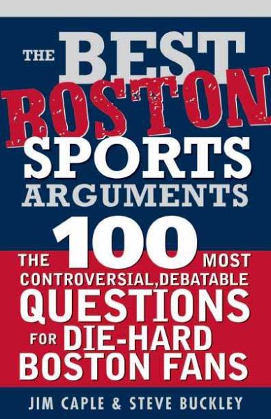 The Best Boston Sports Arguments: The 100 Most Controversial, Debatable Questions for Die-Hard Boston Fans (Best Sports Arguments) cover