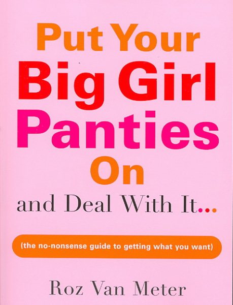 Put Your Big Girl Panties On and Deal with It: A Hilarious and Helpful Guide to Building A Confident, Romantic, and Stress-Free Life cover