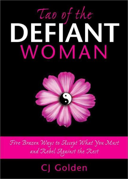 Tao of the Defiant Woman: Five Brazen Ways to Accept What You Must and Rebel Against the Rest