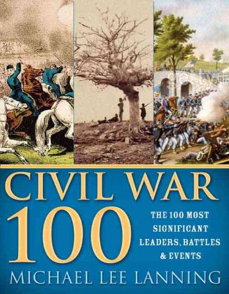 The Civil War 100: The Stories Behind the Most Influential Battles, People and Events in the War Between the States