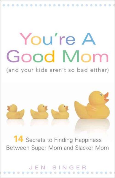 You're a Good Mom (and Your Kids Aren't So Bad Either): 14 Secrets to Finding Happiness Between Super Mom and Slacker Mom cover