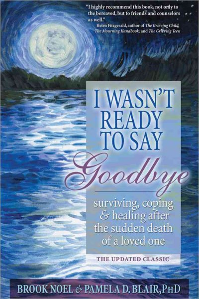 I Wasn't Ready to Say Goodbye: Surviving, Coping and Healing After the Sudden Death of a Loved One (A Compassionate Grief Recovery Book) cover