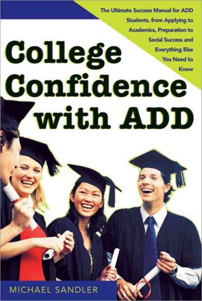 College Confidence with ADD: The Ultimate Success Manual for ADD Students, from Applying to Academics, Preparation to Social Success and Everything Else You Need to Know cover