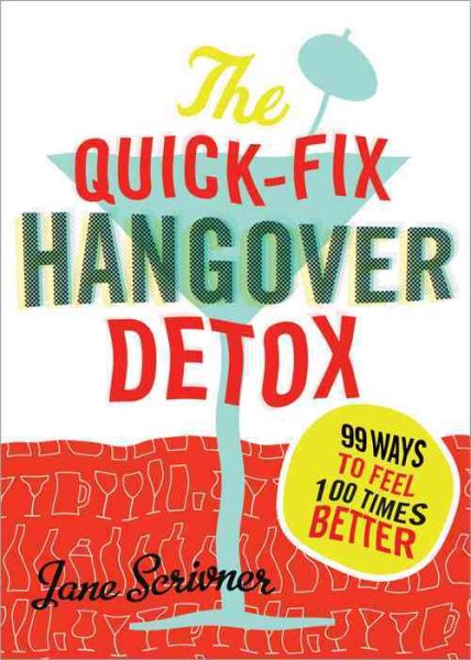 The Quick-Fix Hangover Detox: 99 Ways to Feel 100 Times Better
