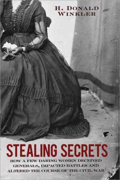 Stealing Secrets: How a Few Daring Women Deceived Generals, Impacted Battles, and Altered the Course of the Civil War cover