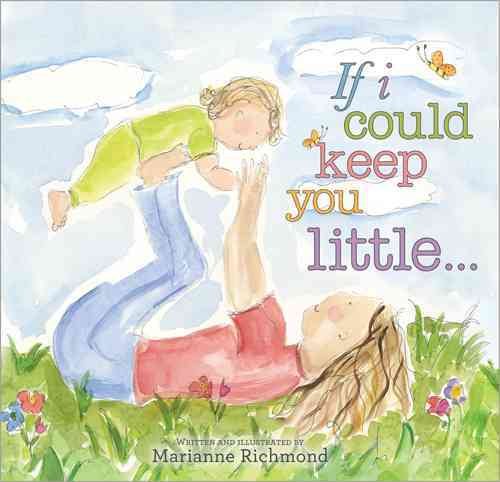 If I Could Keep You Little... (Marianne Richmond): A Baby Book About a Parent's Love (Gifts for Babies and Toddlers, Gifts for Mother’s Day or Father’s Day) cover