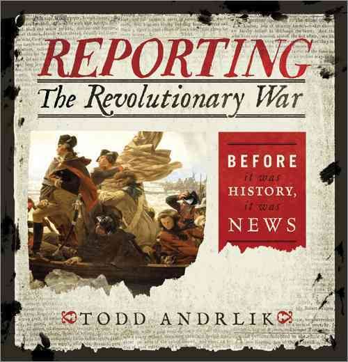 Reporting the Revolutionary War: Before It Was History, It Was News