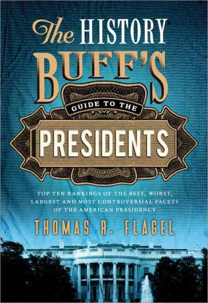 The History Buff's Guide to the Presidents: Top Ten Rankings of the Best, Worst, Largest, and Most Controversial Facets of the American Presidency (History Buff's Guides)
