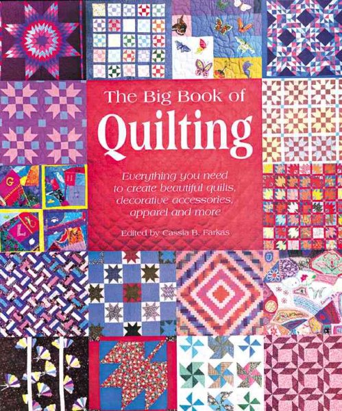 The Big Book of Quilting: Everything You Need to Create Beautiful Quilts, Decorative Accessories, Apparel and More