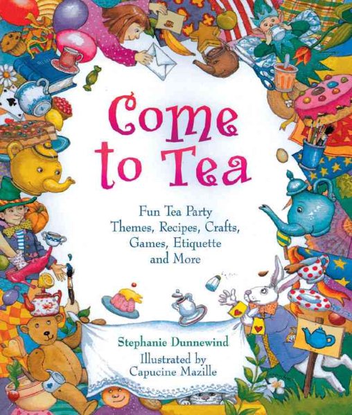 Come to Tea: Fun Tea Party Themes, Recipes, Crafts, Games, Etiquette and More cover