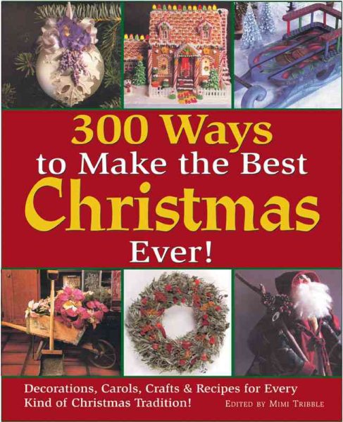 300 Ways to Make the Best Christmas Ever!: Decorations, Carols, Crafts & Recipes for Every Kind of Christmas Tradition cover