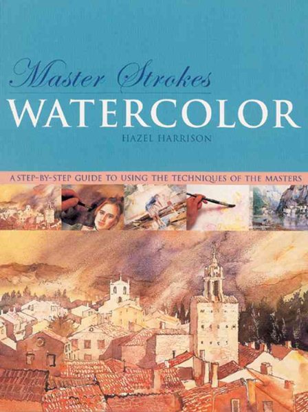 Master Strokes: Watercolor: A Step-by-Step Guide to Using the Techniques of the Masters cover