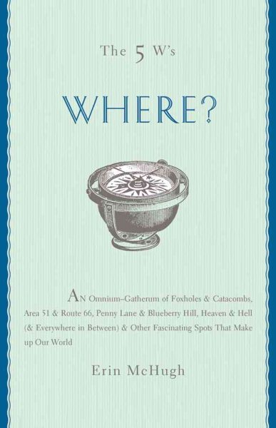 The 5 W's: Where? An Omnium-Gatherum of Penny Lane & Blueberry Hill, Area 51 & Route 66, Foxholes & Catacombs & Other of Life's Fascinating Places cover