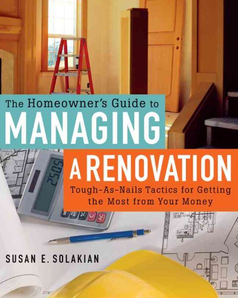 The Homeowner's Guide to Managing a Renovation: Tough-As-Nails Tactics for Getting the Most from Your Money cover