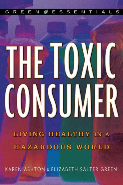 The Toxic Consumer: Living Healthy in a Hazardous World (Green Essentials)