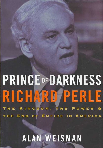Prince of Darkness: Richard Perle: The Kingdom, the Power & the End of Empire in America cover