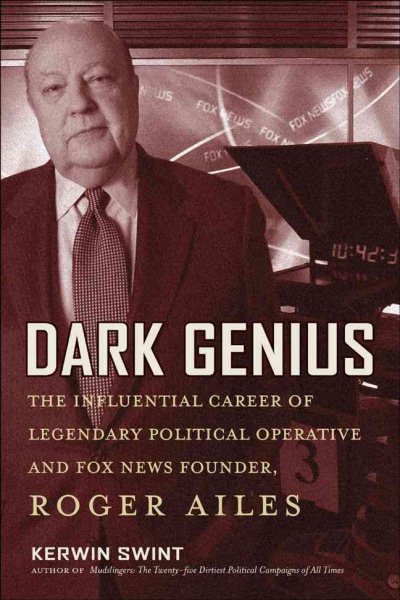Dark Genius: The Influential Career of Legendary Political Operative and Fox News Founder Roger Ailes cover