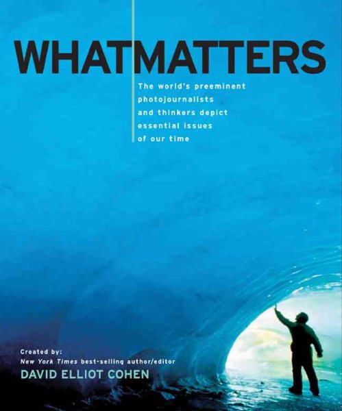 What Matters: The World's Preeminent Photojournalists and Thinkers Depict Essential Issues of Our Time cover