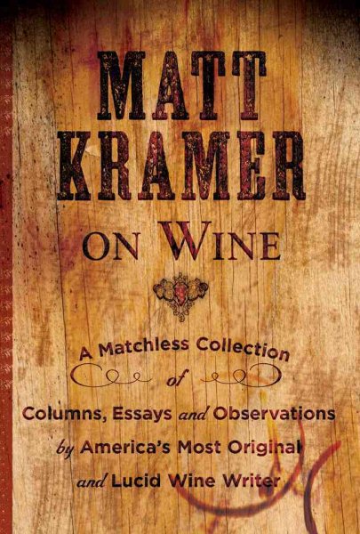 Matt Kramer on Wine: A Matchless Collection of Columns, Essays, and Observations by Americas Most Original and Lucid Wine Writer cover