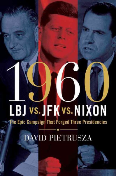 1960--LBJ vs. JFK vs. Nixon: The Epic Campaign That Forged Three Presidencies cover