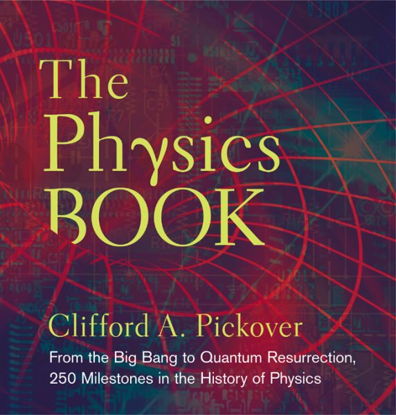 The Physics Book: From the Big Bang to Quantum Resurrection, 250 Milestones in the History of Physics (Sterling Milestones) cover