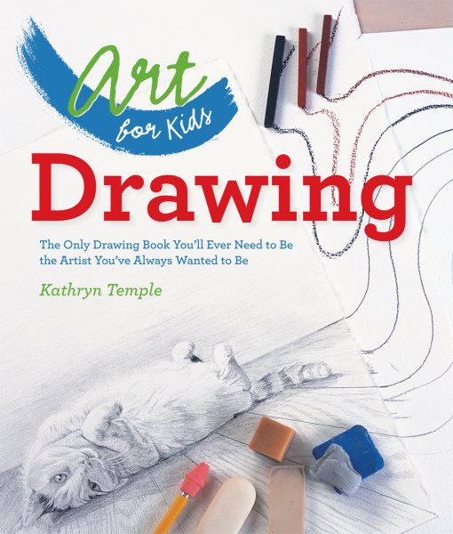 Art for Kids: Drawing: The Only Drawing Book You'll Ever Need to Be the Artist You've Always Wanted to Be cover