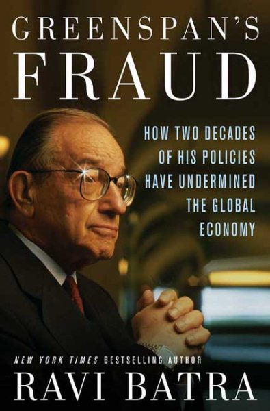 Greenspan's Fraud: How Two Decades of His Policies Have Undermined the Global Economy