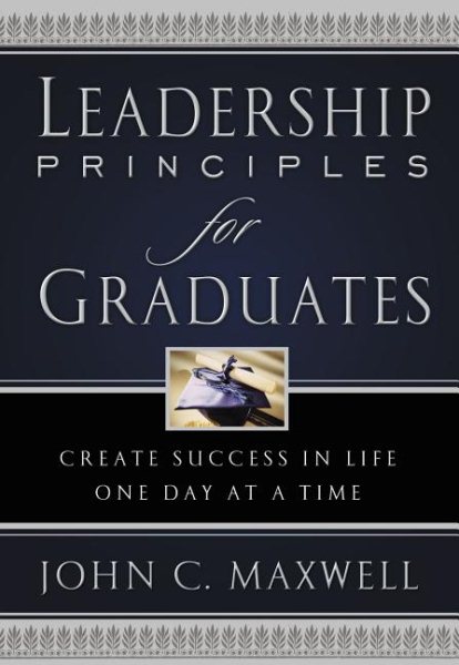 Leadership Principles for Graduates: Create Success in Life One Day at a Time