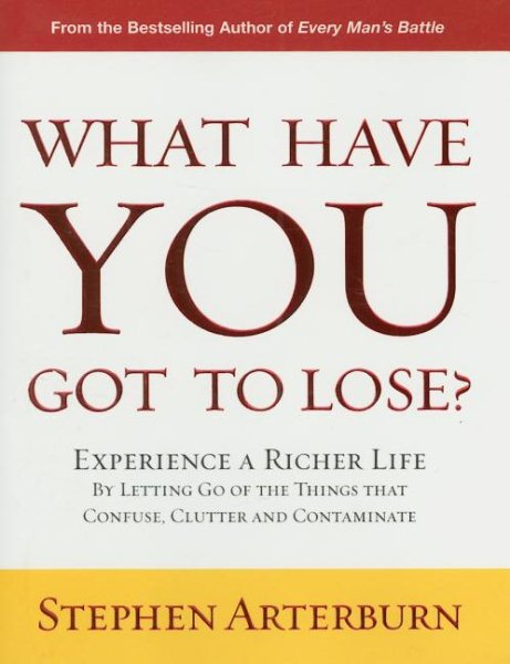 What Have You Got to Lose?: Experience a Richer Life by Letting Go of the Things That Confuse, Clutter and Contaminate cover