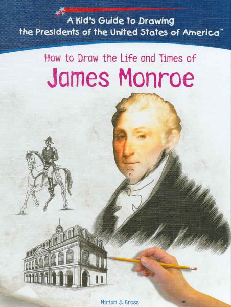 How To Draw The Life And Times Of James Monroe (KID'S GUIDE TO DRAWING THE PRESIDENTS OF THE UNITED STATES OF AMERICA) cover
